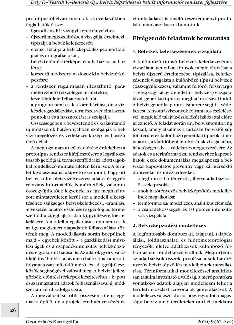 illeszthető, paraméterezhető tetszőleges területekre; kezelőfelülete felhasználóbarát; a program nem csak a kárelhárítást, de a vízkészlet-gazdálkodást, természet-védelmi szempontokat és a