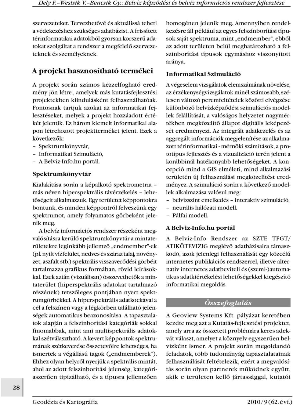 a projekt hasznosítható termékei A projekt során számos kézzelfogható eredmény jön létre., amelyek más kutatásfejlesztési projektekben kiindulásként felhasználhatóak.