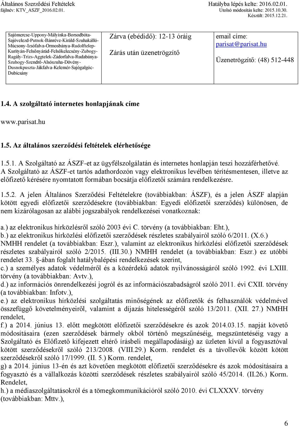 parisat@parisat.hu Üzenetrögzítő: (48) 512-448 1.4. A szolgáltató internetes honlapjának címe www.parisat.hu 1.5. Az általános szerződési feltételek elérhetősége 1.5.1. A Szolgáltató az ÁSZF-et az ügyfélszolgálatán és internetes honlapján teszi hozzáférhetővé.
