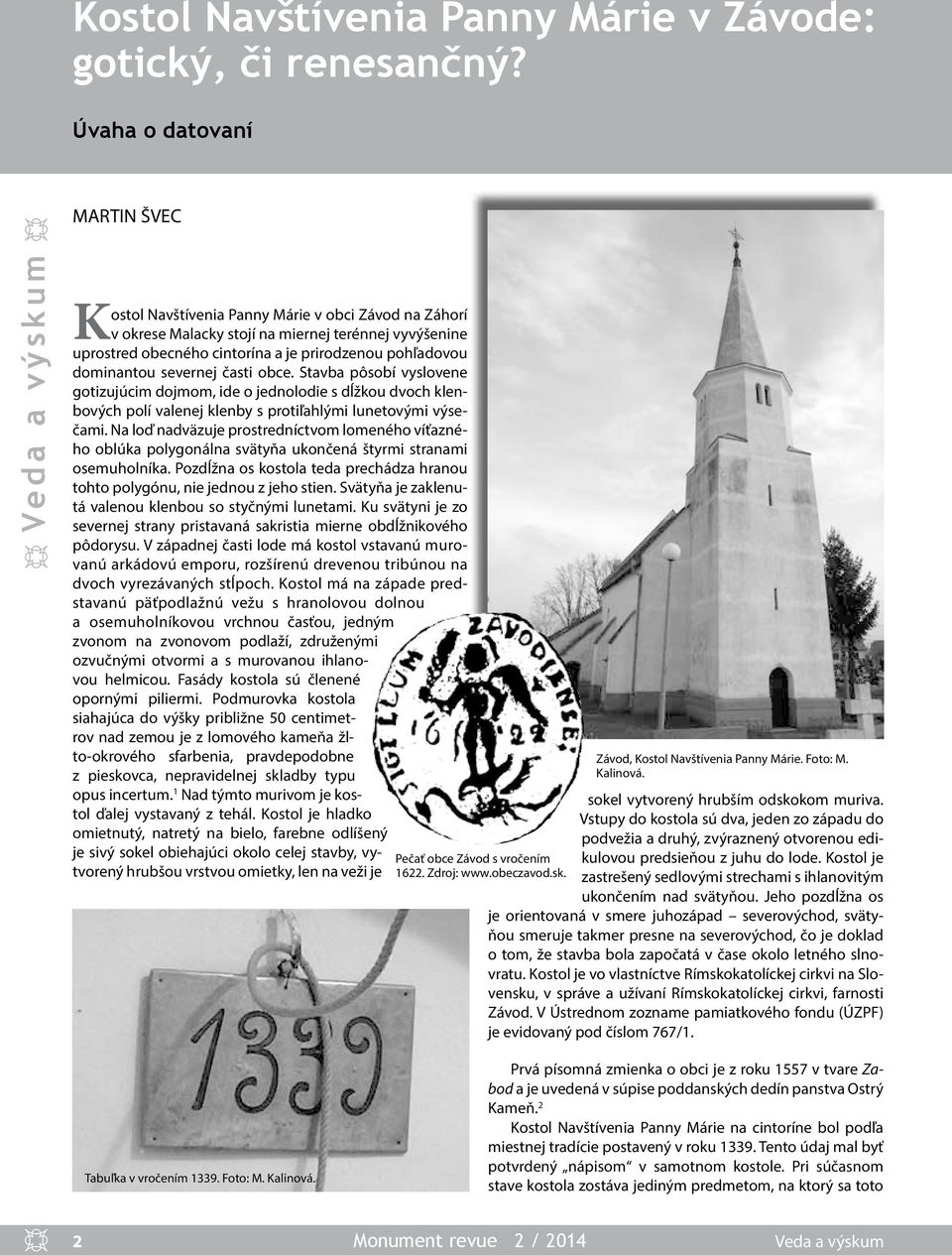 pohľadovou dominantou severnej časti obce. Stavba pôsobí vyslovene gotizujúcim dojmom, ide o jednolodie s dĺžkou dvoch klenbových polí valenej klenby s protiľahlými lunetovými výsečami.