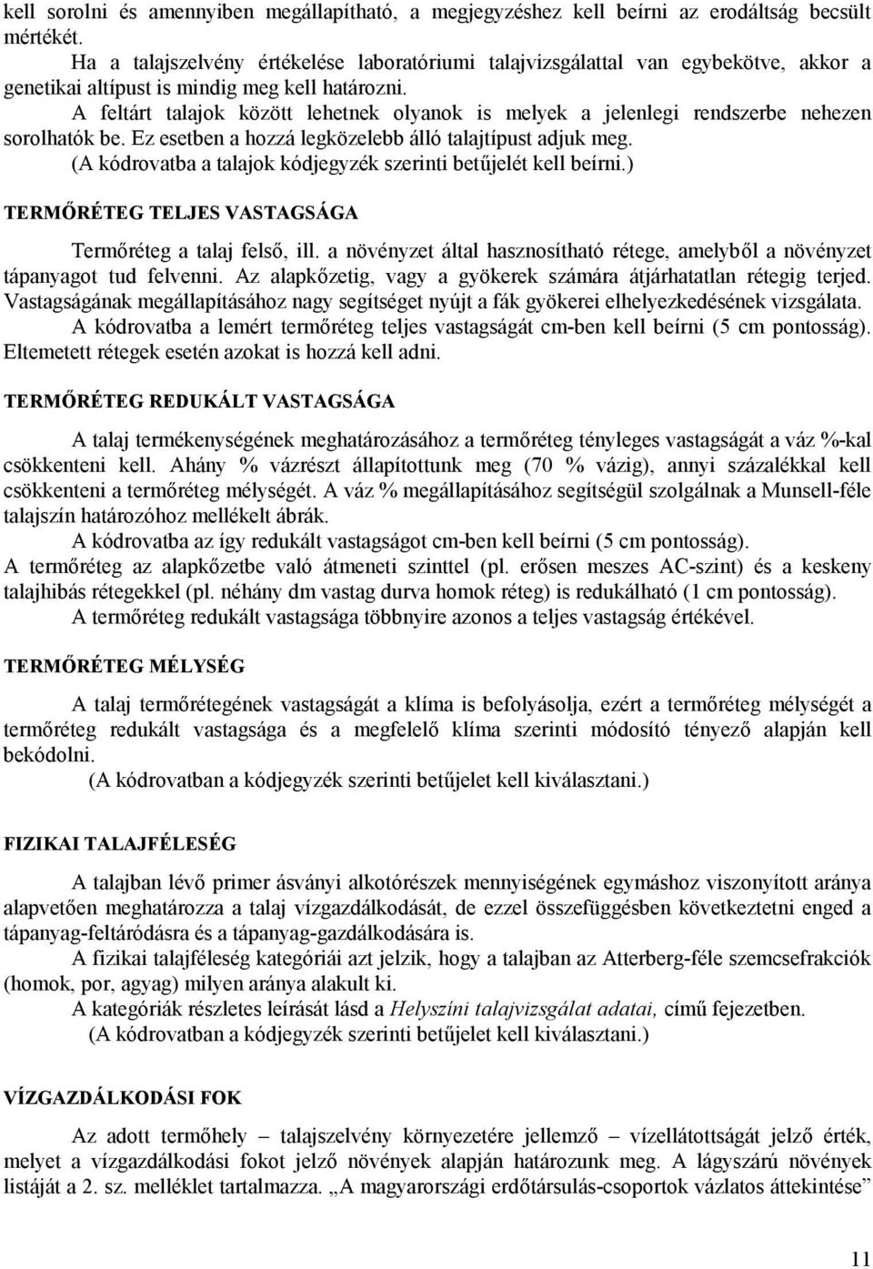 A feltárt talajok között lehetnek olyanok is melyek a jelenlegi rendszerbe nehezen sorolhatók be. Ez esetben a hozzá legközelebb álló talajtípust adjuk meg.