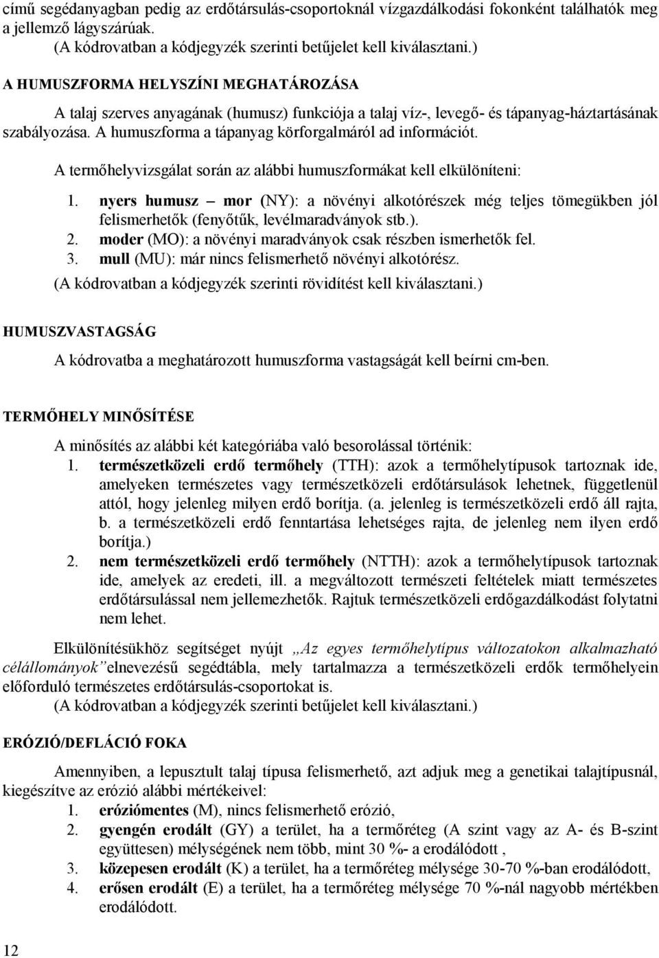 A humuszforma a tápanyag körforgalmáról ad információt. A termőhelyvizsgálat során az alábbi humuszformákat kell elkülöníteni: 1.