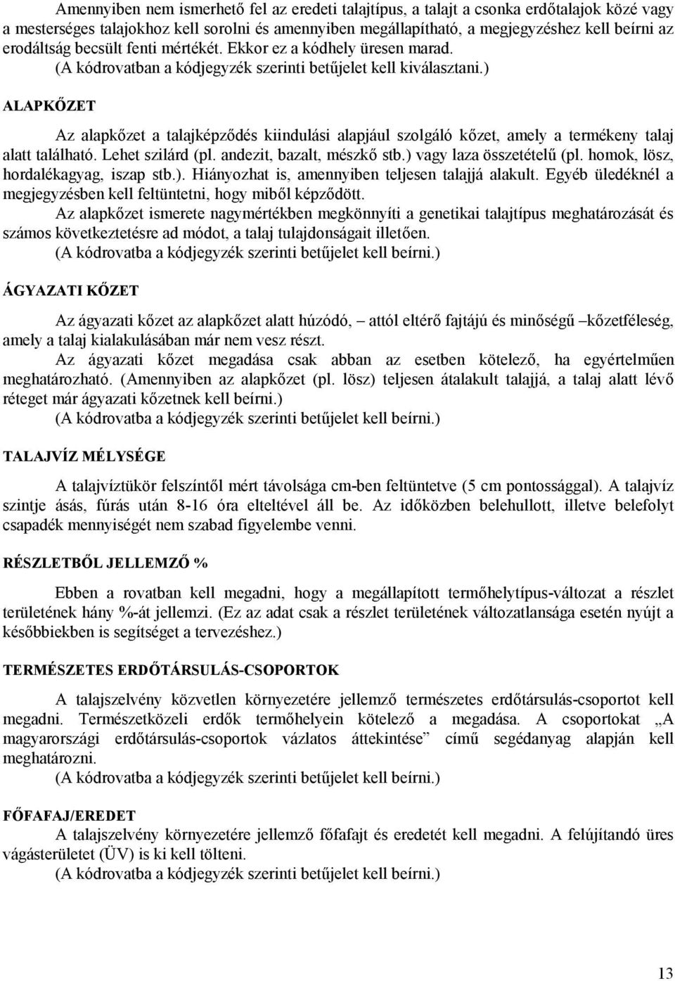) ALAPKŐZET Az alapkőzet a talajképződés kiindulási alapjául szolgáló kőzet, amely a termékeny talaj alatt található. Lehet szilárd (pl. andezit, bazalt, mészkő stb.) vagy laza összetételű (pl.