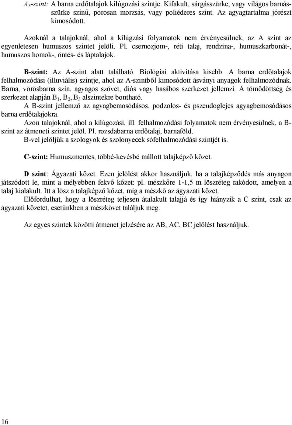 csernozjom-, réti talaj, rendzina-, humuszkarbonát-, humuszos homok-, öntés- és láptalajok. B-szint: Az A-szint alatt található. Biológiai aktivitása kisebb.