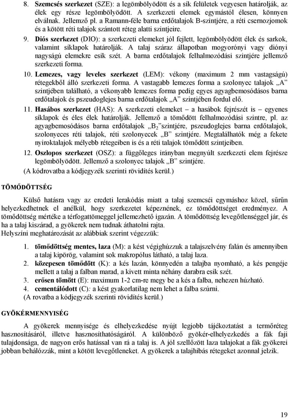 Diós szerkezet (DIO): a szerkezeti elemeket jól fejlett, legömbölyödött élek és sarkok, valamint síklapok határolják. A talaj száraz állapotban mogyorónyi vagy diónyi nagyságú elemekre esik szét.
