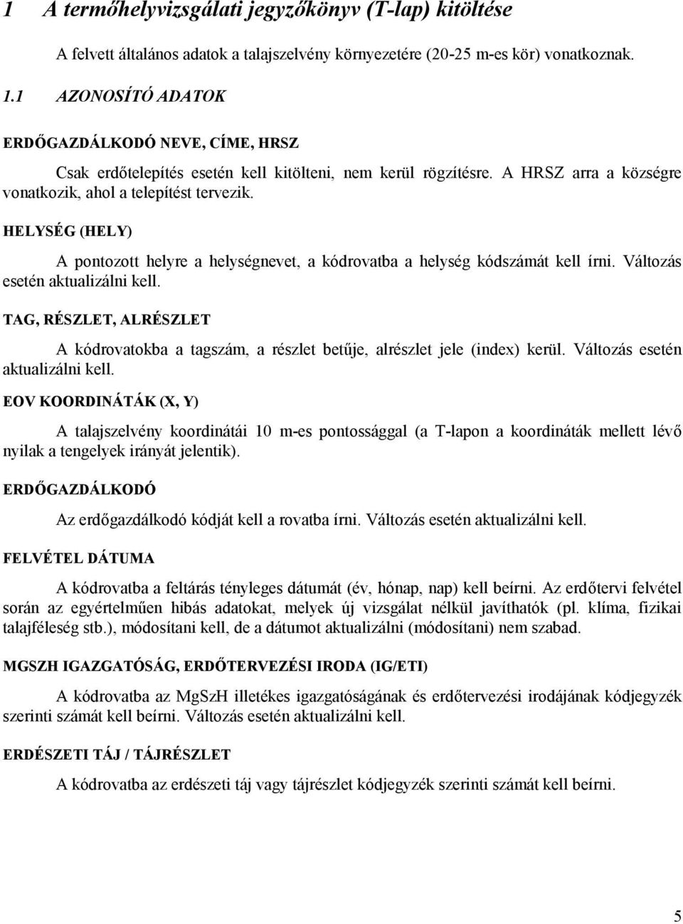 HELYSÉG (HELY) A pontozott helyre a helységnevet, a kódrovatba a helység kódszámát kell írni. Változás esetén aktualizálni kell.