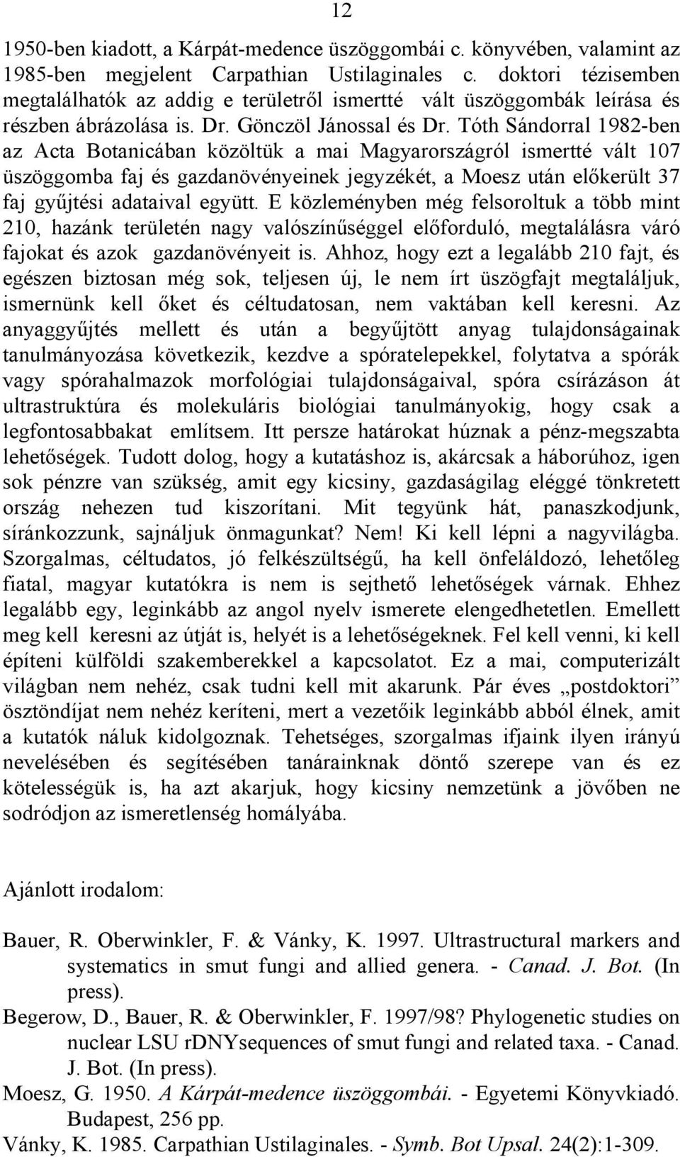 Tóth Sándorral 1982-ben az Acta Botanicában közöltük a mai Magyarországról ismertté vált 107 üszöggomba faj és gazdanövényeinek jegyzékét, a Moesz után előkerült 37 faj gyűjtési adataival együtt.