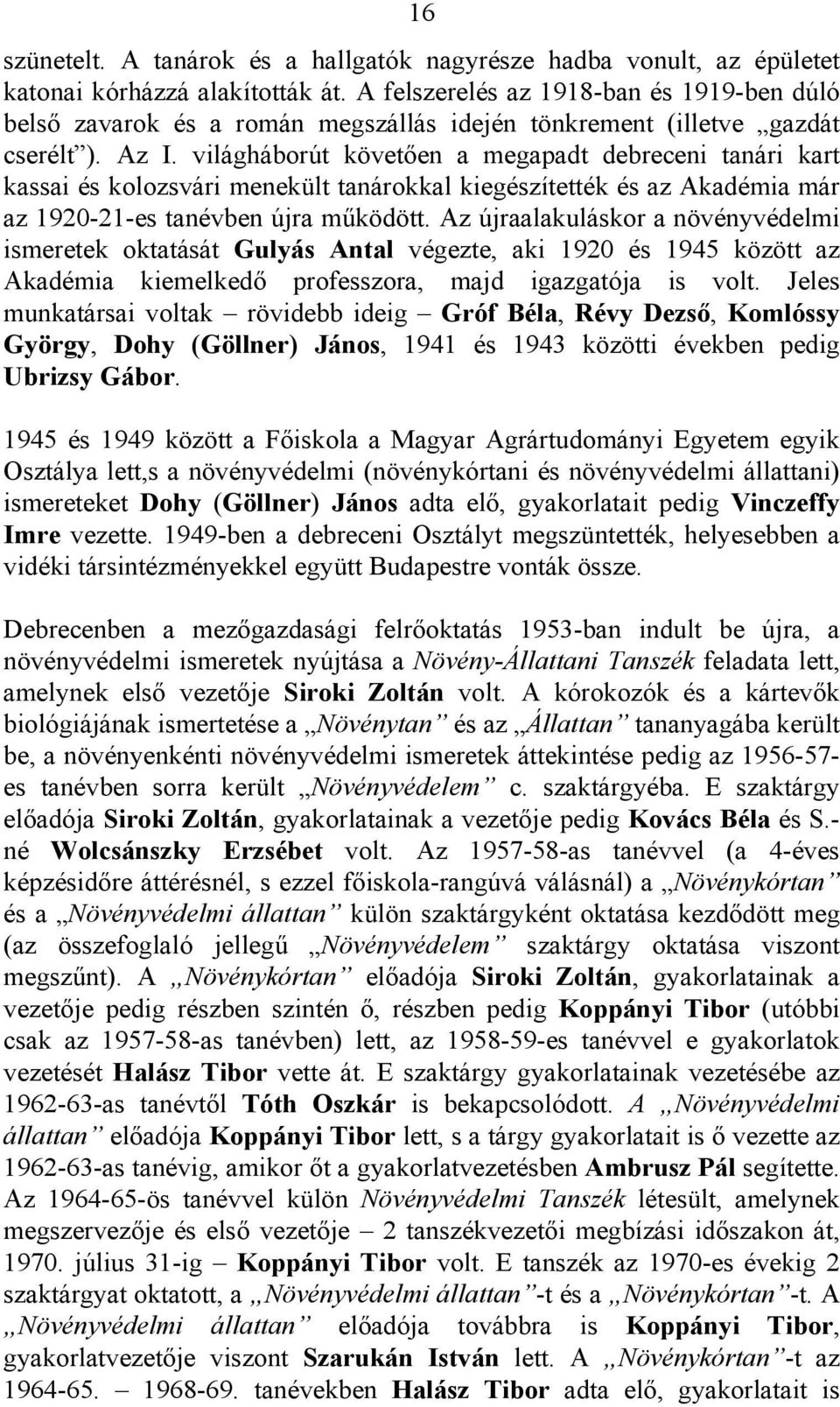 világháborút követően a megapadt debreceni tanári kart kassai és kolozsvári menekült tanárokkal kiegészítették és az Akadémia már az 1920-21-es tanévben újra működött.