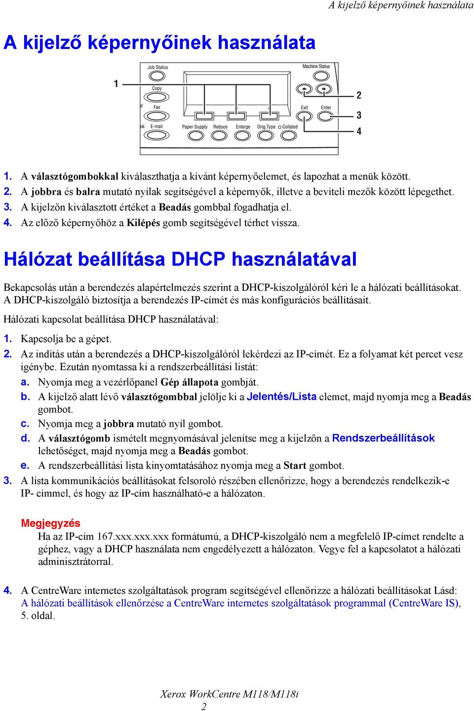 Hálózat beállítása DHCP használatával Bekapcsolás után a berendezés alapértelmezés szerint a DHCP-kiszolgálóról kéri le a hálózati beállításokat.