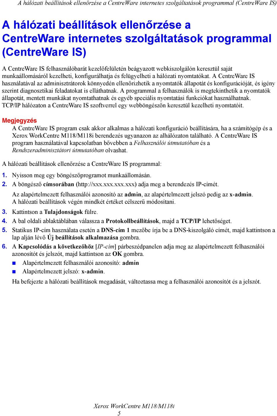 A CentreWare IS használatával az adminisztrátorok könnyedén ellenőrizhetik a nyomtatók állapotát és konfigurációját, és igény szerint diagnosztikai feladatokat is elláthatnak.
