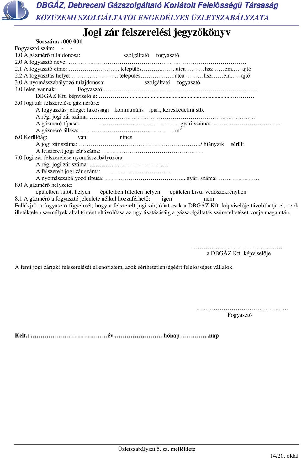 0 Jogi zár felszerelése gázmérıre: A fogyasztás jellege: lakossági kommunális ipari, kereskedelmi stb. A régi jogi zár száma: A gázmérı típusa:.. gyári száma:... A gázmérı állása: m 3 6.