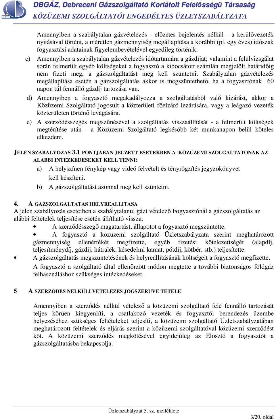 c) Amennyiben a szabálytalan gázvételezés idıtartamára a gázdíjat; valamint a felülvizsgálat során felmerült egyéb költségeket a fogyasztó a kibocsátott számlán megjelölt határidıig nem fizeti meg, a