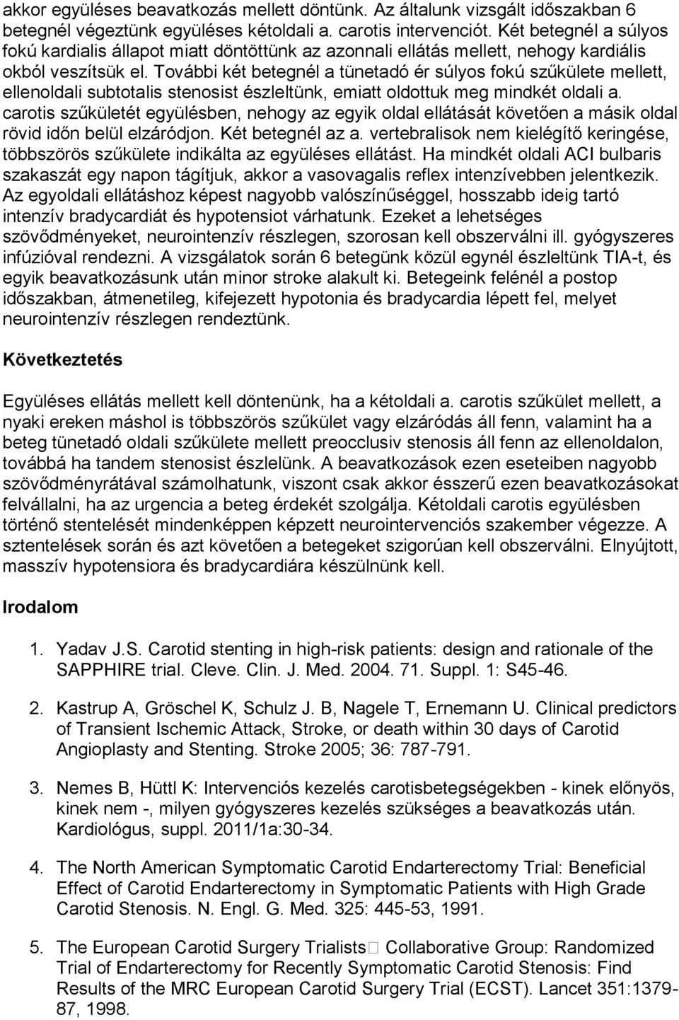 További két betegnél a tünetadó ér súlyos fokú szűkülete mellett, ellenoldali subtotalis stenosist észleltünk, emiatt oldottuk meg mindkét oldali a.