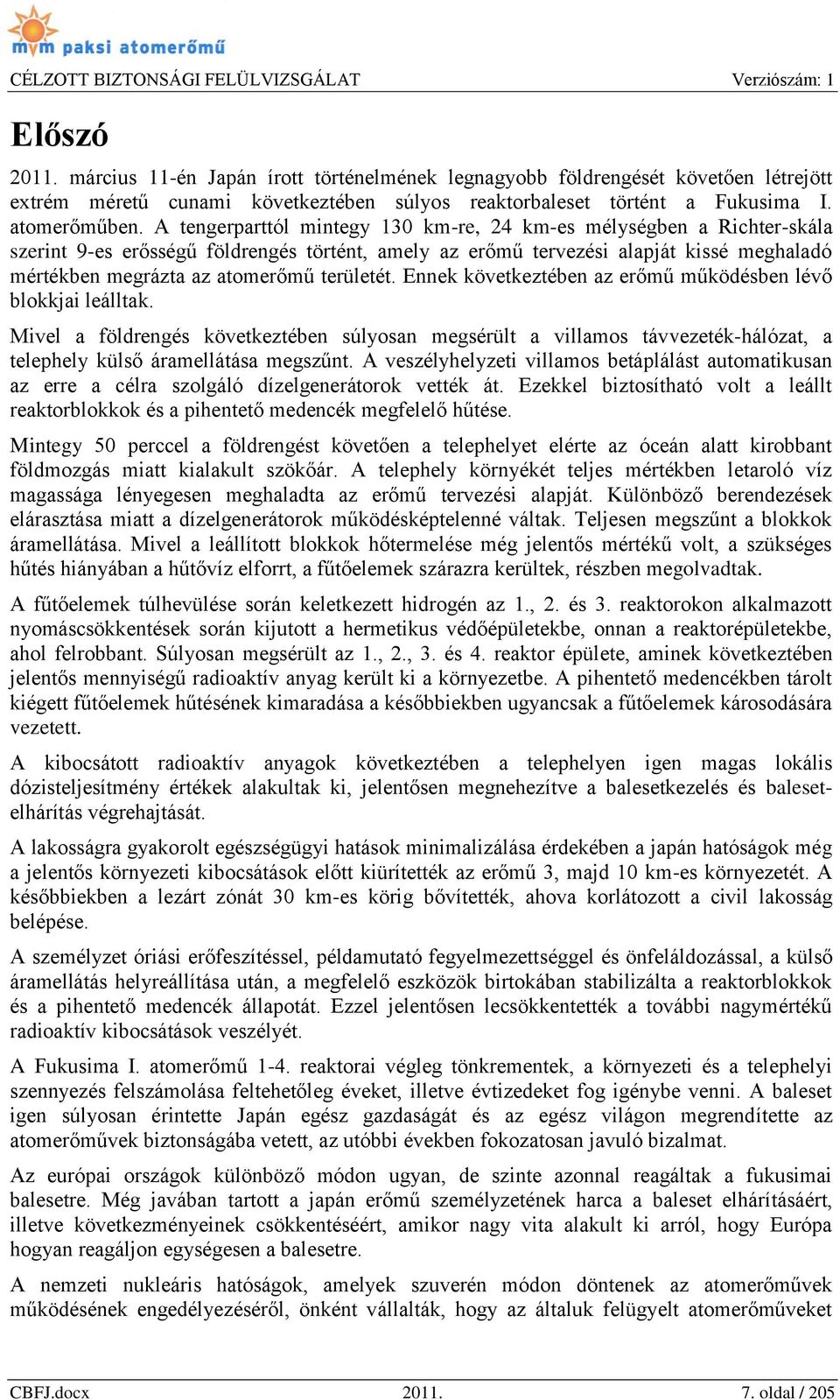 területét. Ennek következtében az erőmű működésben lévő blokkjai leálltak. Mivel a földrengés következtében súlyosan megsérült a villamos távvezeték-hálózat, a telephely külső áramellátása megszűnt.