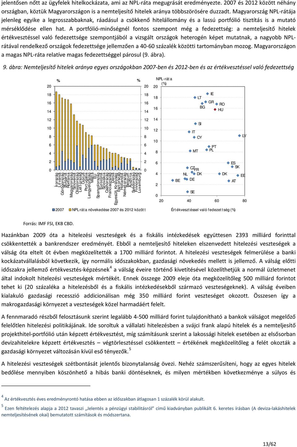 A portfólió-minőségnél fontos szempont még a fedezettség: a nemteljesítő hitelek értékvesztéssel való fedezettsége szempontjából a vizsgált országok heterogén képet mutatnak, a nagyobb NPLrátával