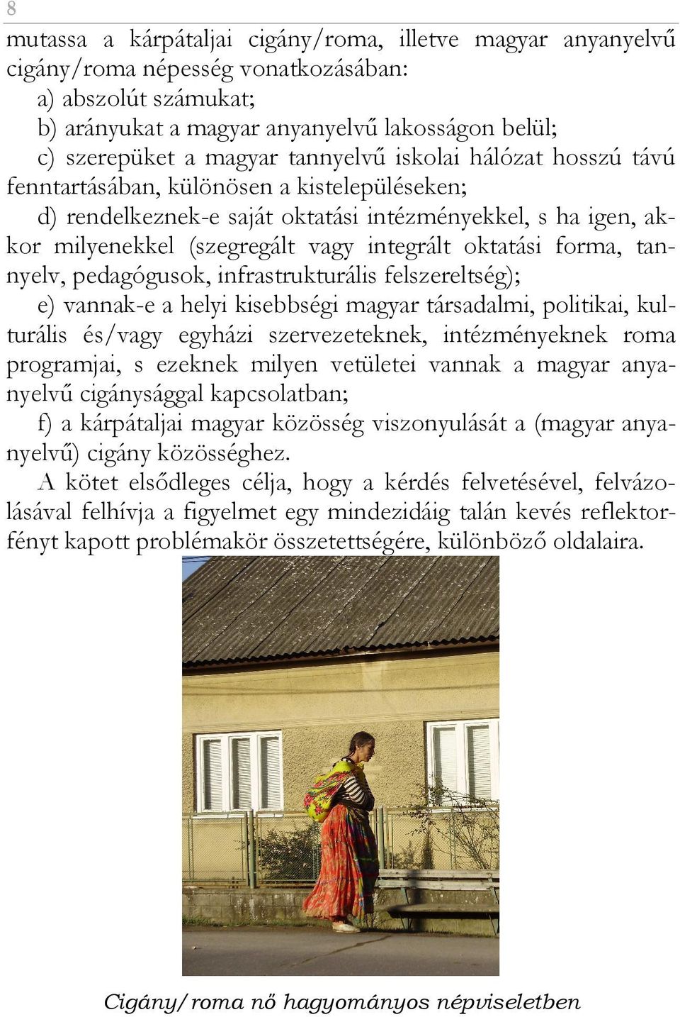 forma, tannyelv, pedagógusok, infrastrukturális felszereltség); e) vannak-e a helyi kisebbségi magyar társadalmi, politikai, kulturális és/vagy egyházi szervezeteknek, intézményeknek roma programjai,