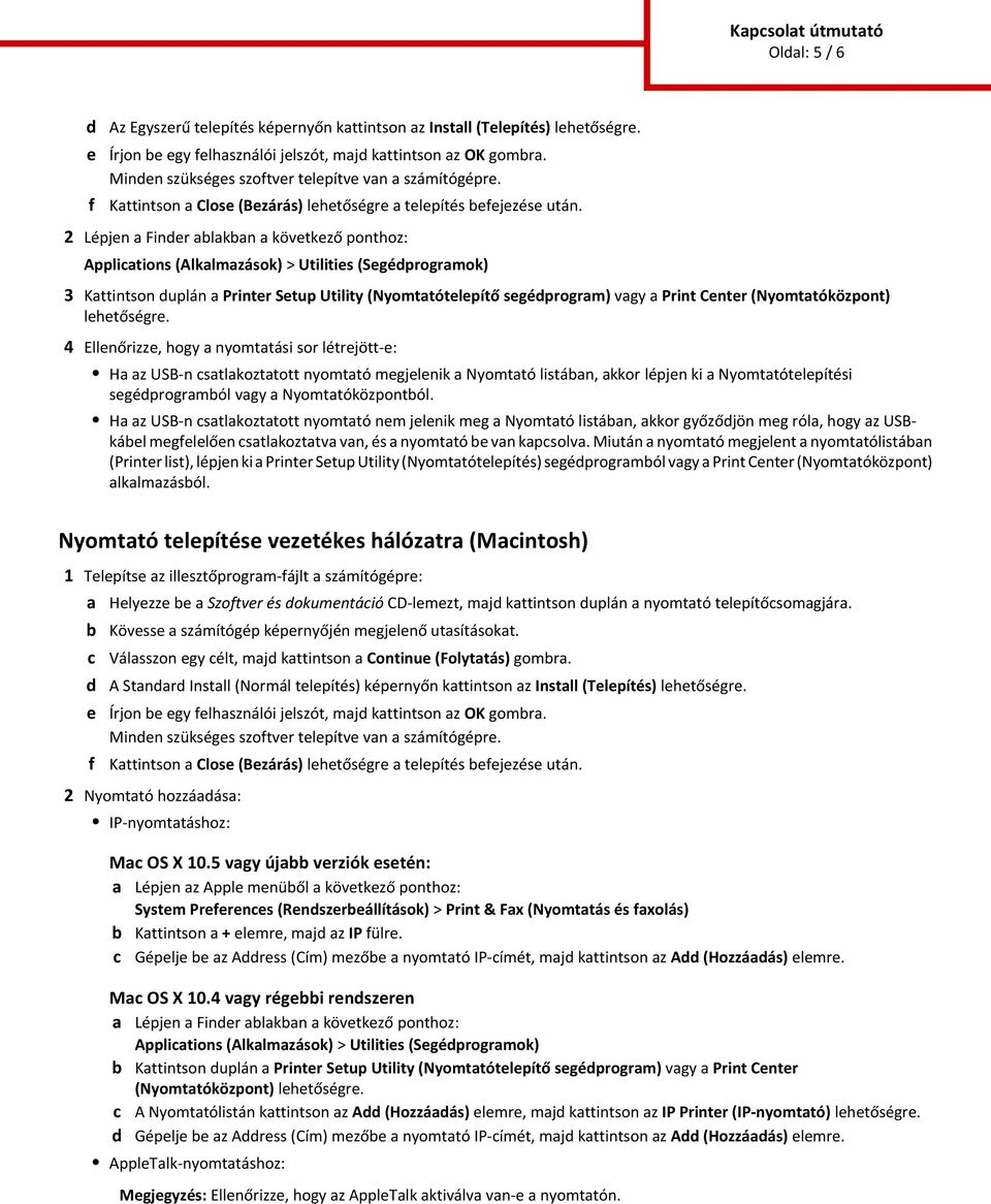 2 Lépjen a Finder alakan a következő ponthoz: Appliations (Alkalmazások) > Utilities (Segédprogramok) 3 Kattintson duplán a Printer Setup Utility (Nyomtatótelepítő segédprogram) vagy a Print Center