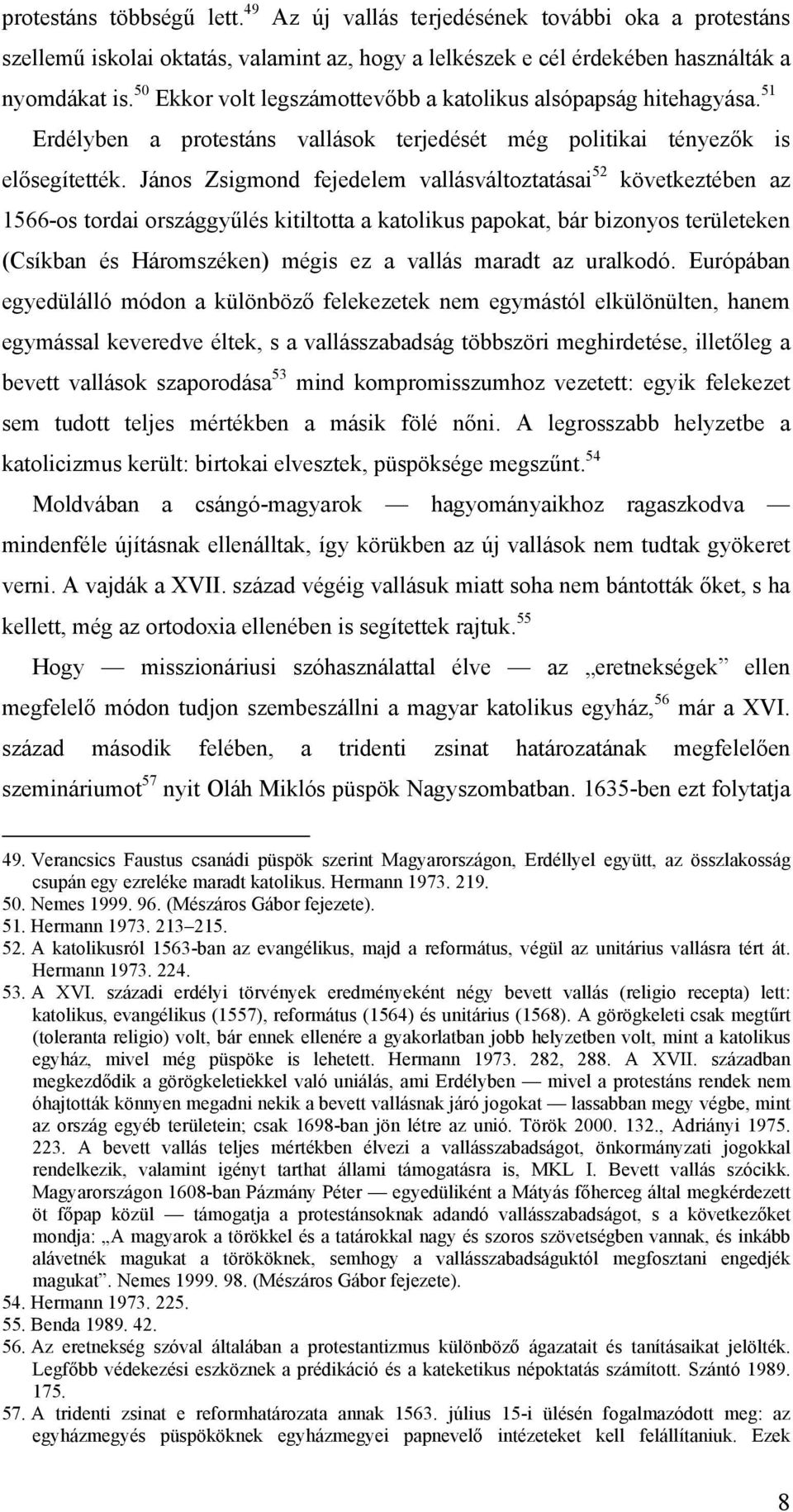 János Zsigmond fejedelem vallásváltoztatásai 52 következtében az 1566-os tordai országgyűlés kitiltotta a katolikus papokat, bár bizonyos területeken (Csíkban és Háromszéken) mégis ez a vallás maradt