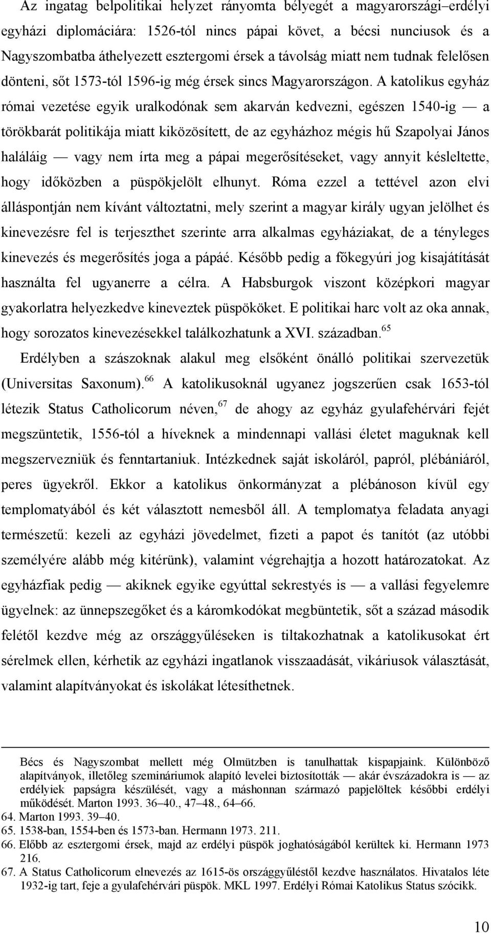 A katolikus egyház római vezetése egyik uralkodónak sem akarván kedvezni, egészen 1540-ig a törökbarát politikája miatt kiközösített, de az egyházhoz mégis hű Szapolyai János haláláig vagy nem írta