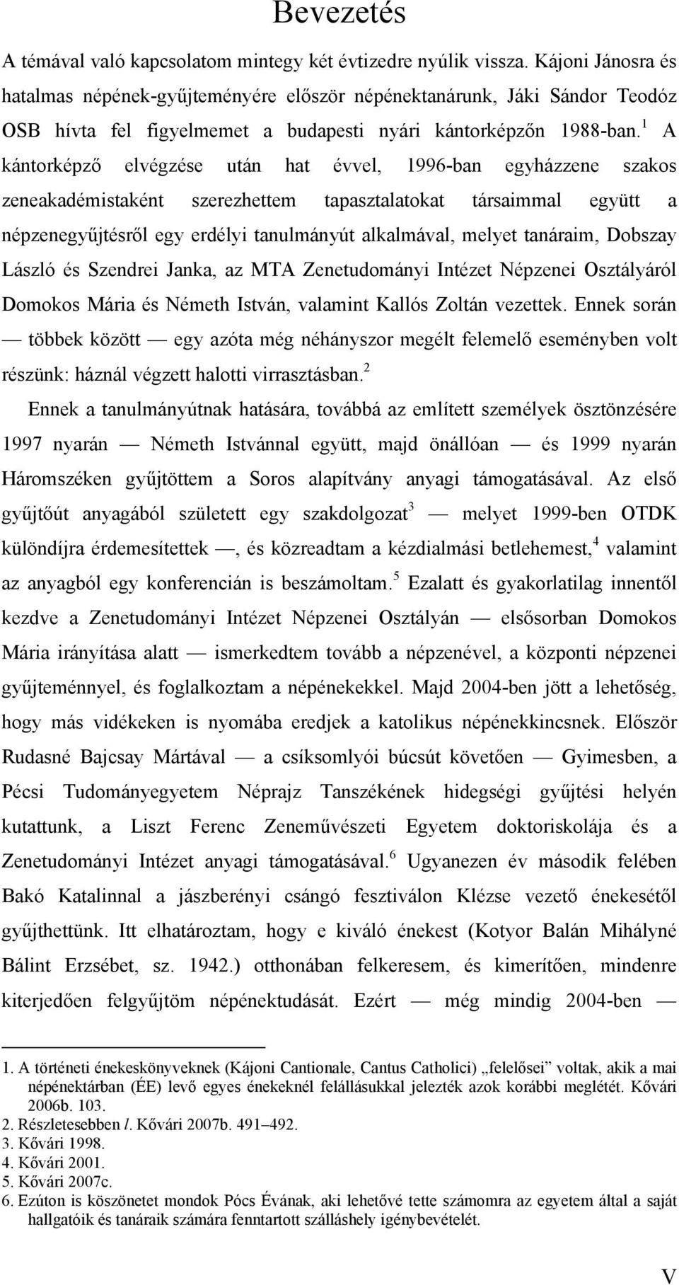 1 A kántorképző elvégzése után hat évvel, 1996-ban egyházzene szakos zeneakadémistaként szerezhettem tapasztalatokat társaimmal együtt a népzenegyűjtésről egy erdélyi tanulmányút alkalmával, melyet