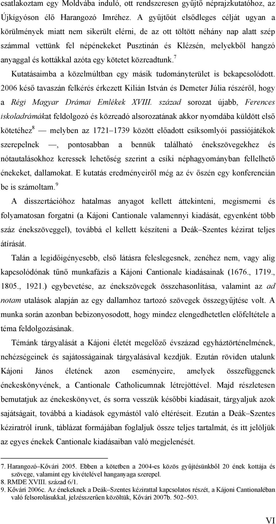 kottákkal azóta egy kötetet közreadtunk. 7 Kutatásaimba a közelmúltban egy másik tudományterület is bekapcsolódott.