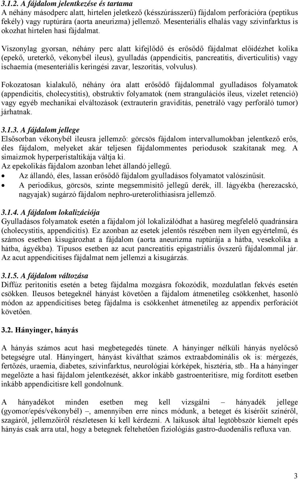 Viszonylag gyorsan, néhány perc alatt kifejlődő és erősődő fájdalmat előidézhet kolika (epekő, ureterkő, vékonybél ileus), gyulladás (appendicitis, pancreatitis, diverticulitis) vagy ischaemia