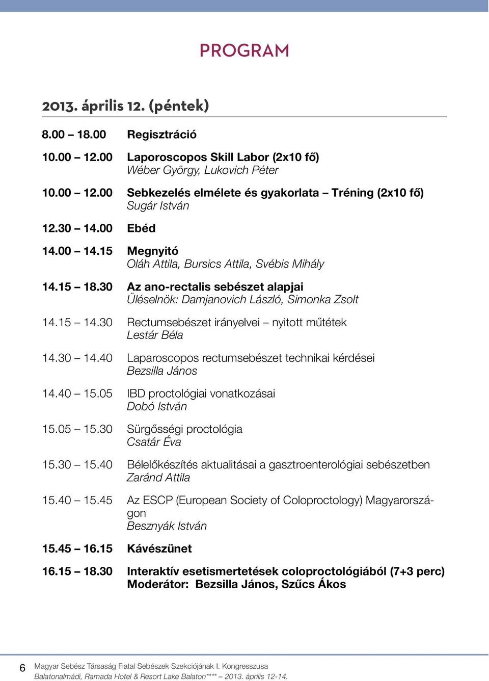 30 Rectumsebészet irányelvei nyitott műtétek Lestár Béla 14.30 14.40 Laparoscopos rectumsebészet technikai kérdései Bezsilla János 14.40 15.05 IBD proctológiai vonatkozásai Dobó István 15.05 15.