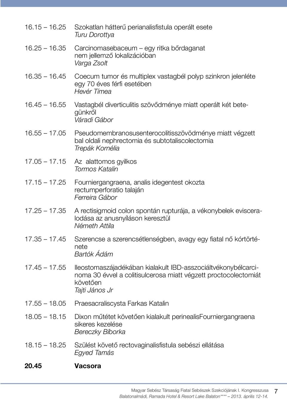 55 17.05 Pseudomembranosusenterocolitisszövödménye miatt végzett bal oldali nephrectomia és subtotaliscolectomia Trepák Kornélia 17.05 17.15 Az alattomos gyilkos Tormos Katalin 17.15 17.