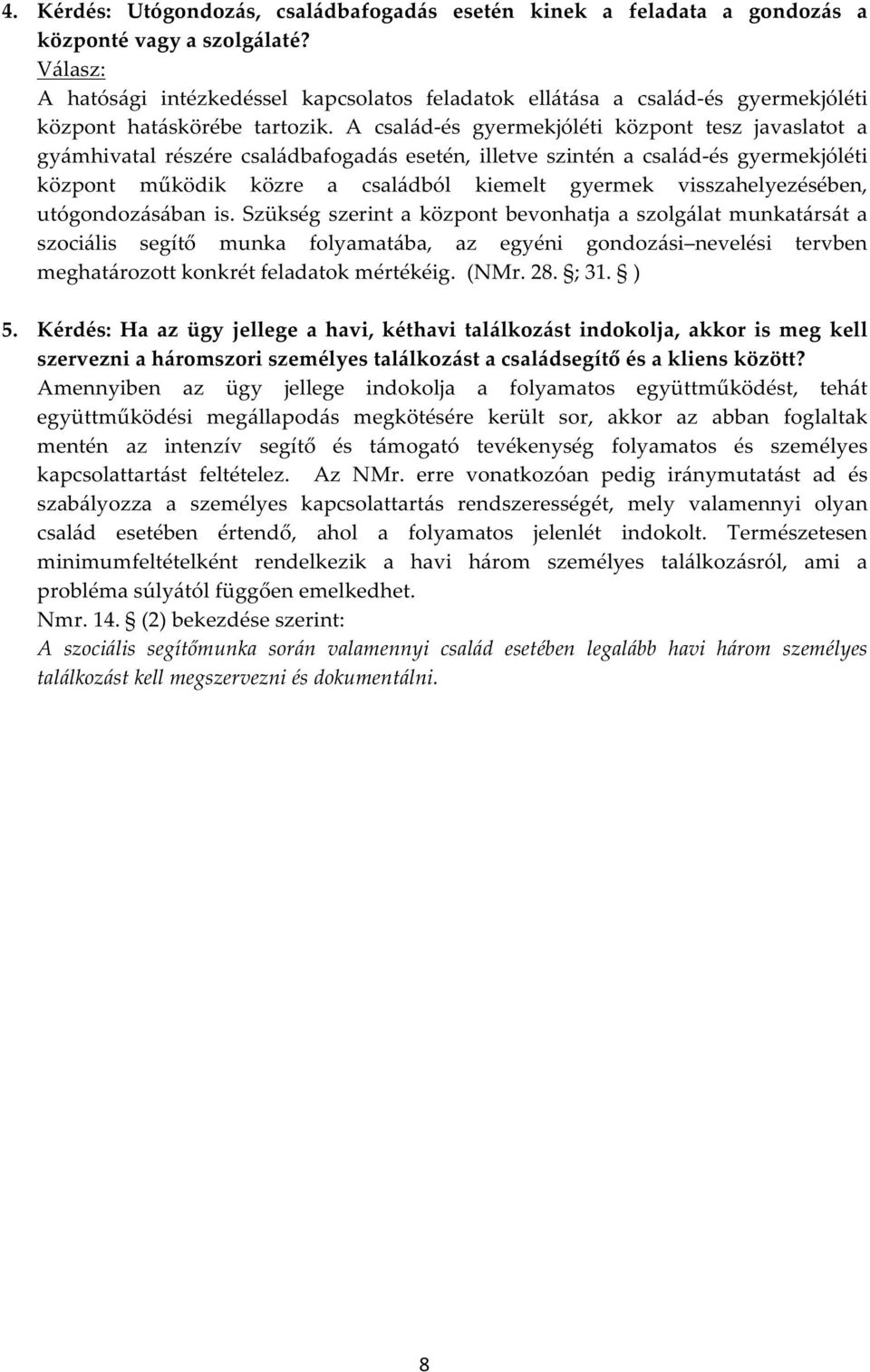 A család-és gyermekjóléti központ tesz javaslatot a gyámhivatal részére családbafogadás esetén, illetve szintén a család-és gyermekjóléti központ működik közre a családból kiemelt gyermek