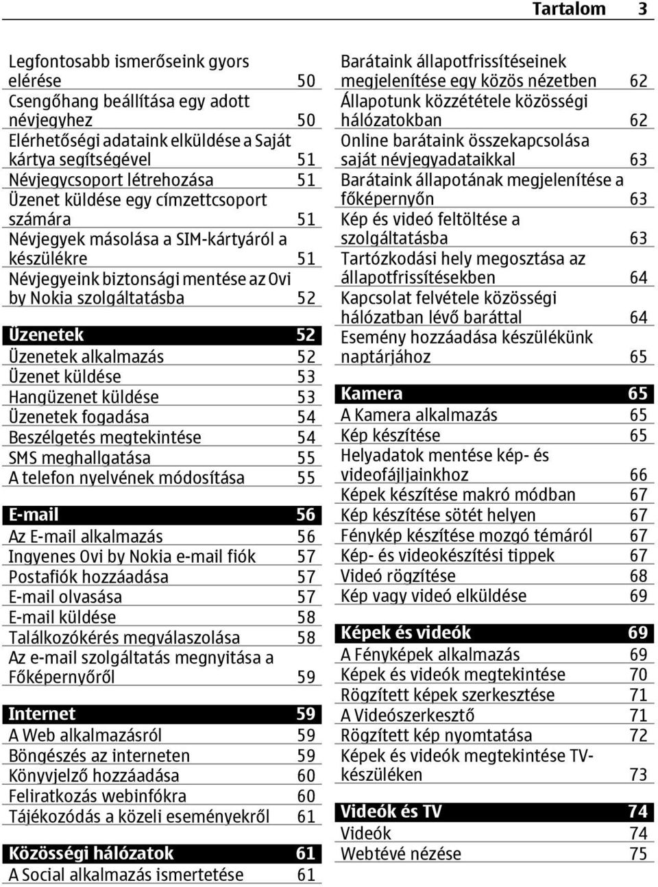 küldése 53 Hangüzenet küldése 53 Üzenetek fogadása 54 Beszélgetés megtekintése 54 SMS meghallgatása 55 A telefon nyelvének módosítása 55 E-mail 56 Az E-mail alkalmazás 56 Ingyenes Ovi by Nokia e-mail