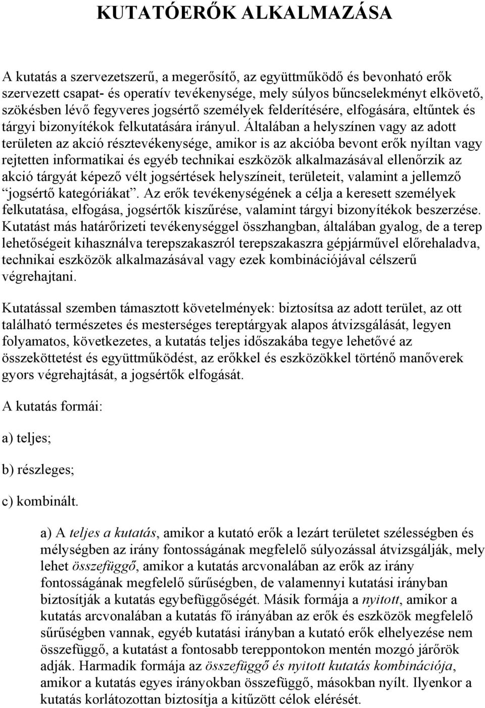 Általában a helyszínen vagy az adott területen az akció résztevékenysége, amikor is az akcióba bevont erők nyíltan vagy rejtetten informatikai és egyéb technikai eszközök alkalmazásával ellenőrzik az