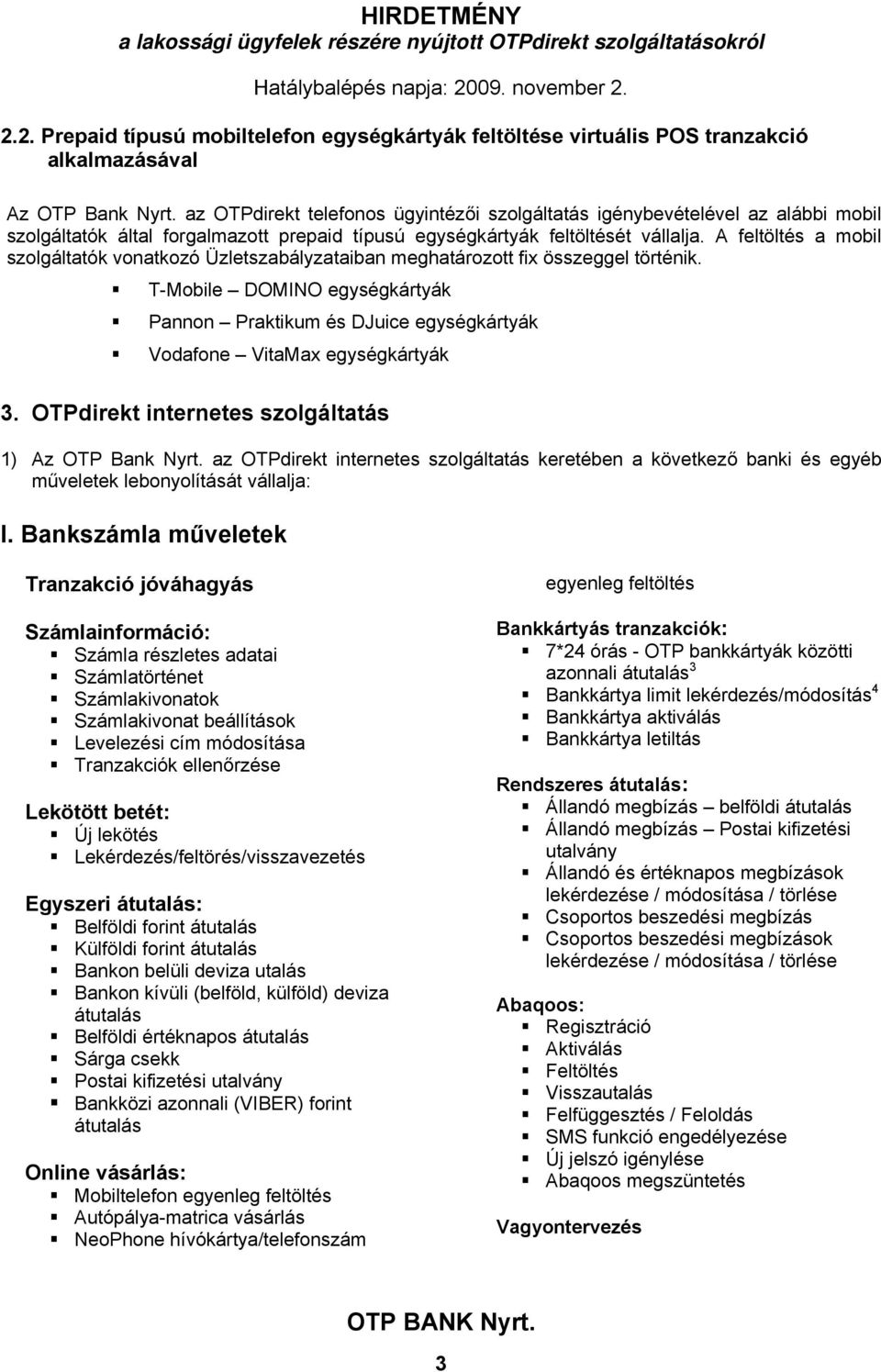 A feltöltés a mobil szolgáltatók vonatkozó Üzletszabályzataiban meghatározott fix összeggel történik.
