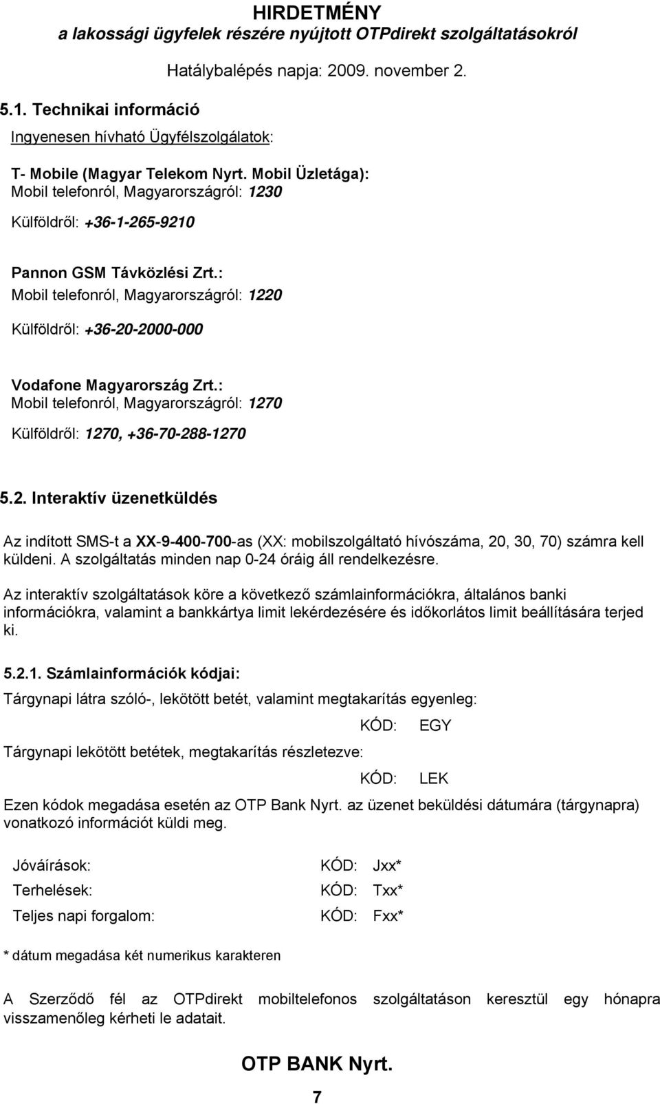 : Mobil telefonról, Magyarországról: 1220 Külföldről: +36-20-2000-000 Vodafone Magyarország Zrt.: Mobil telefonról, Magyarországról: 1270 Külföldről: 1270, +36-70-288-1270 5.2. Interaktív üzenetküldés Az indított SMS-t a XX-9-400-700-as (XX: mobilszolgáltató hívószáma, 20, 30, 70) számra kell küldeni.