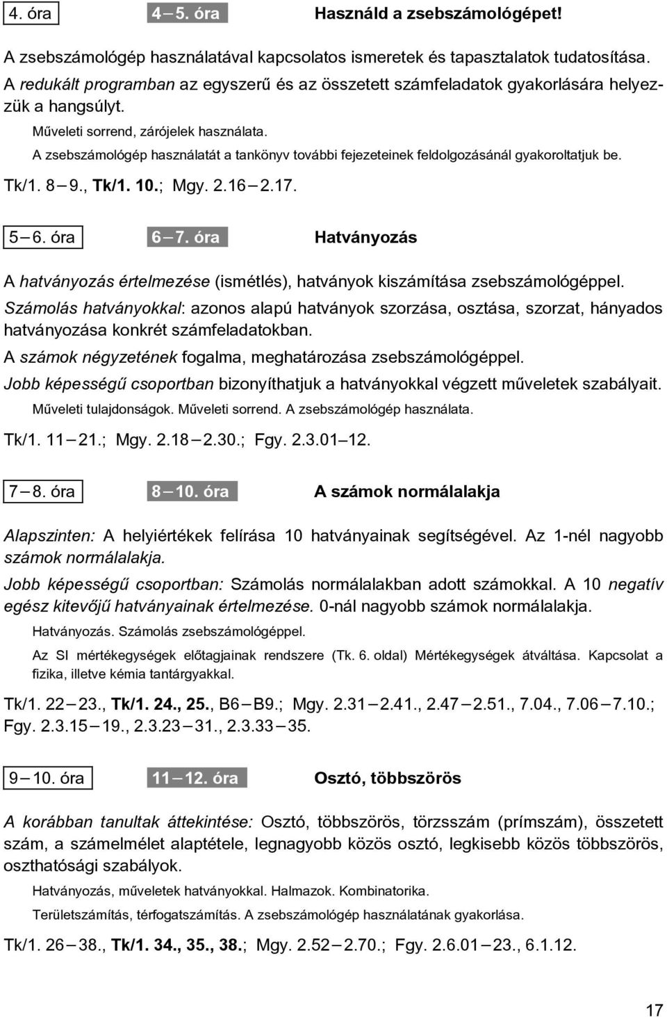 A zsebszámológép használatát a tankönyv további fejezeteinek feldolgozásánál gyakoroltatjuk be. Tk/1. 8 9., Tk/1. 10.; Mgy. 2.16 2.17. 5 6. óra 6 7.