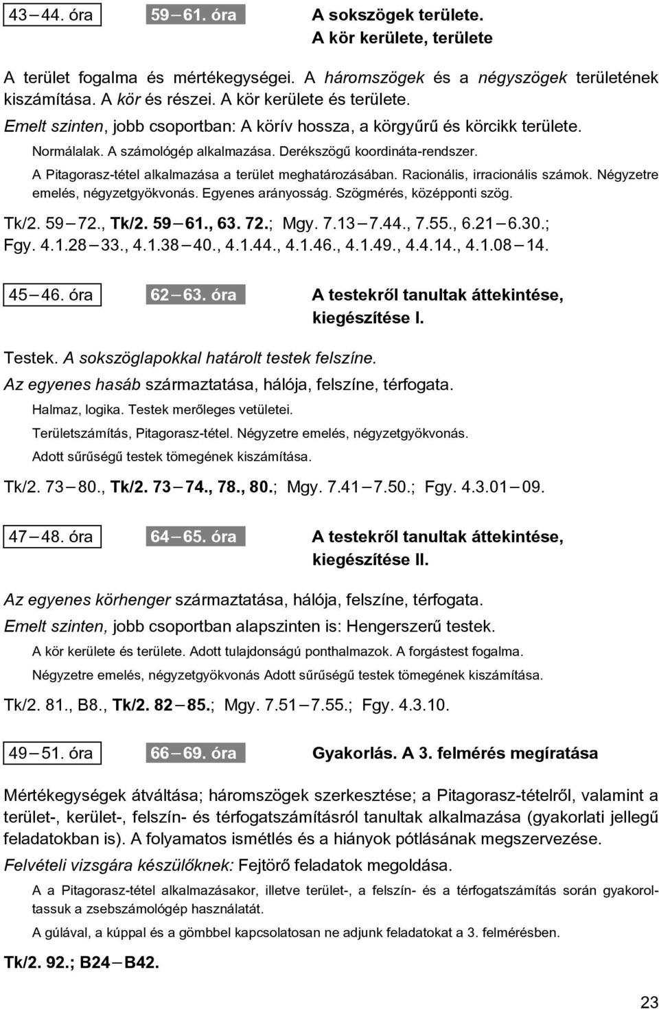 A Pitagorasz-tétel alkalmazása a terület meghatározásában. Racionális, irracionális számok. Négyzetre emelés, négyzetgyökvonás. Egyenes arányosság. Szögmérés, középponti szög. Tk/2. 59 72., Tk/2.