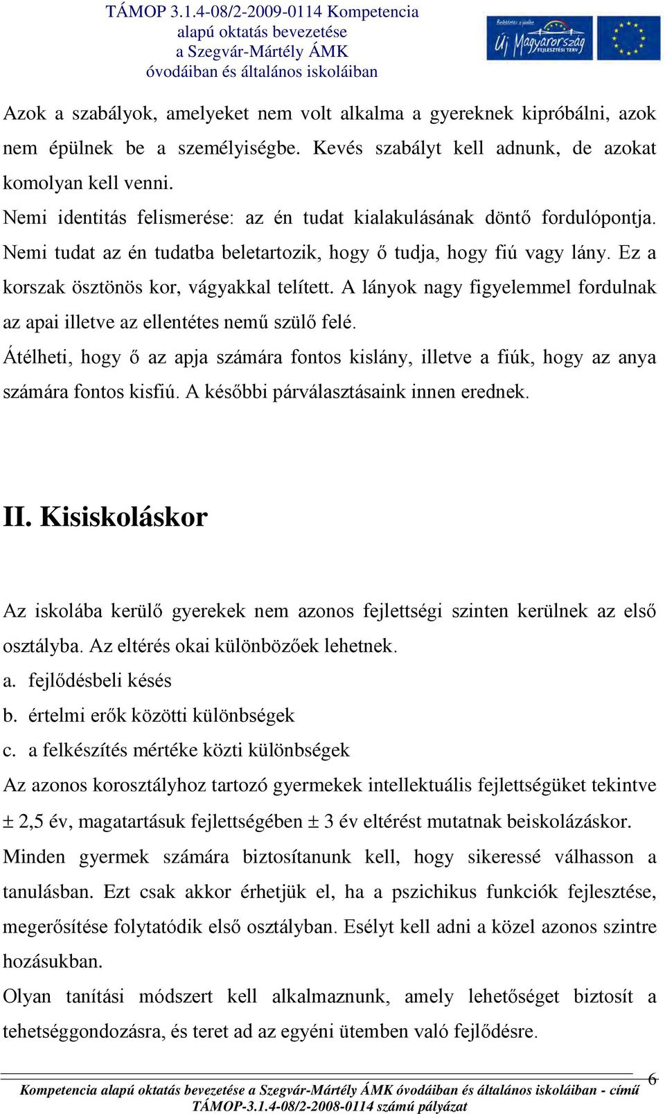 A lányok nagy figyelemmel fordulnak az apai illetve az ellentétes nemű szülő felé. Átélheti, hogy ő az apja számára fontos kislány, illetve a fiúk, hogy az anya számára fontos kisfiú.