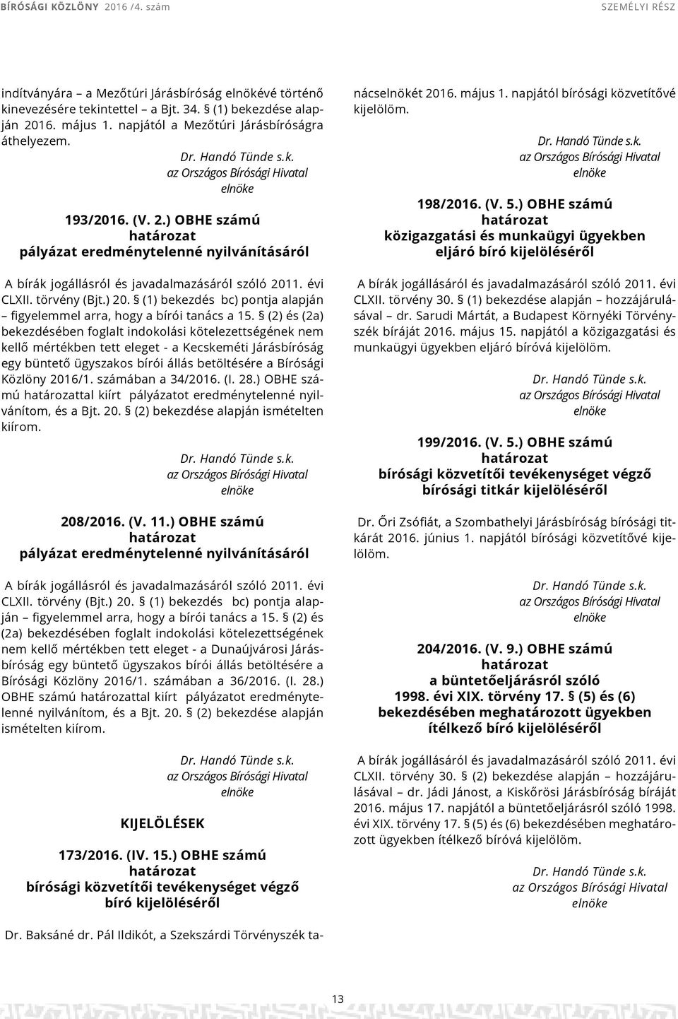 törvény (Bjt.) 20. (1) bekezdés bc) pontja alapján figyelemmel arra, hogy a bírói tanács a 15.
