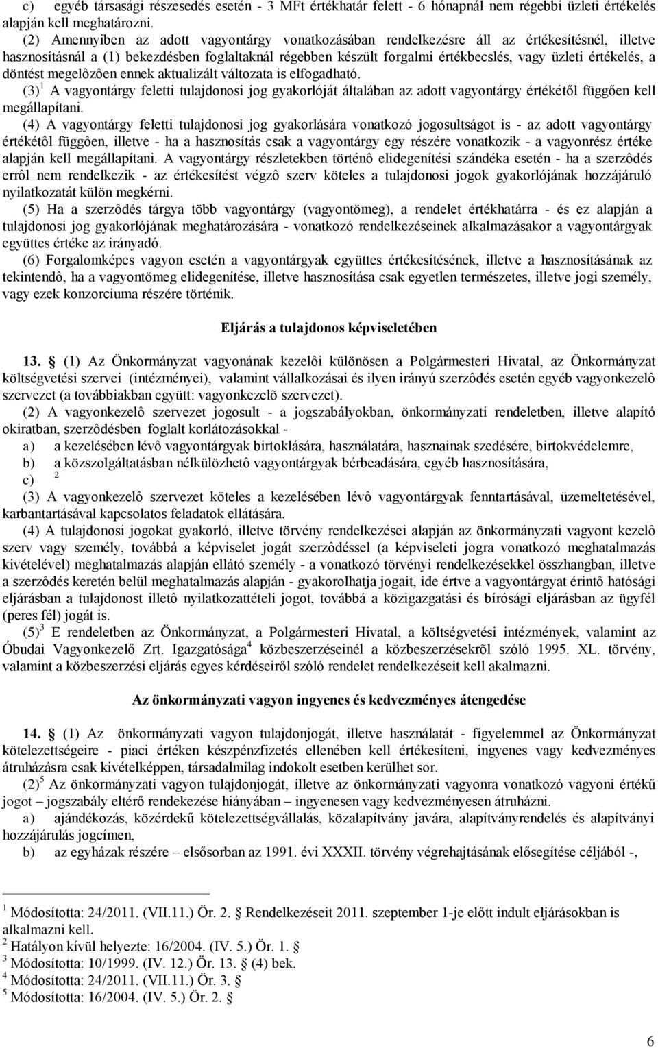 értékelés, a döntést megelôzôen ennek aktualizált változata is elfogadható. (3) 1 A vagyontárgy feletti tulajdonosi jog gyakorlóját általában az adott vagyontárgy értékétől függően kell megállapítani.