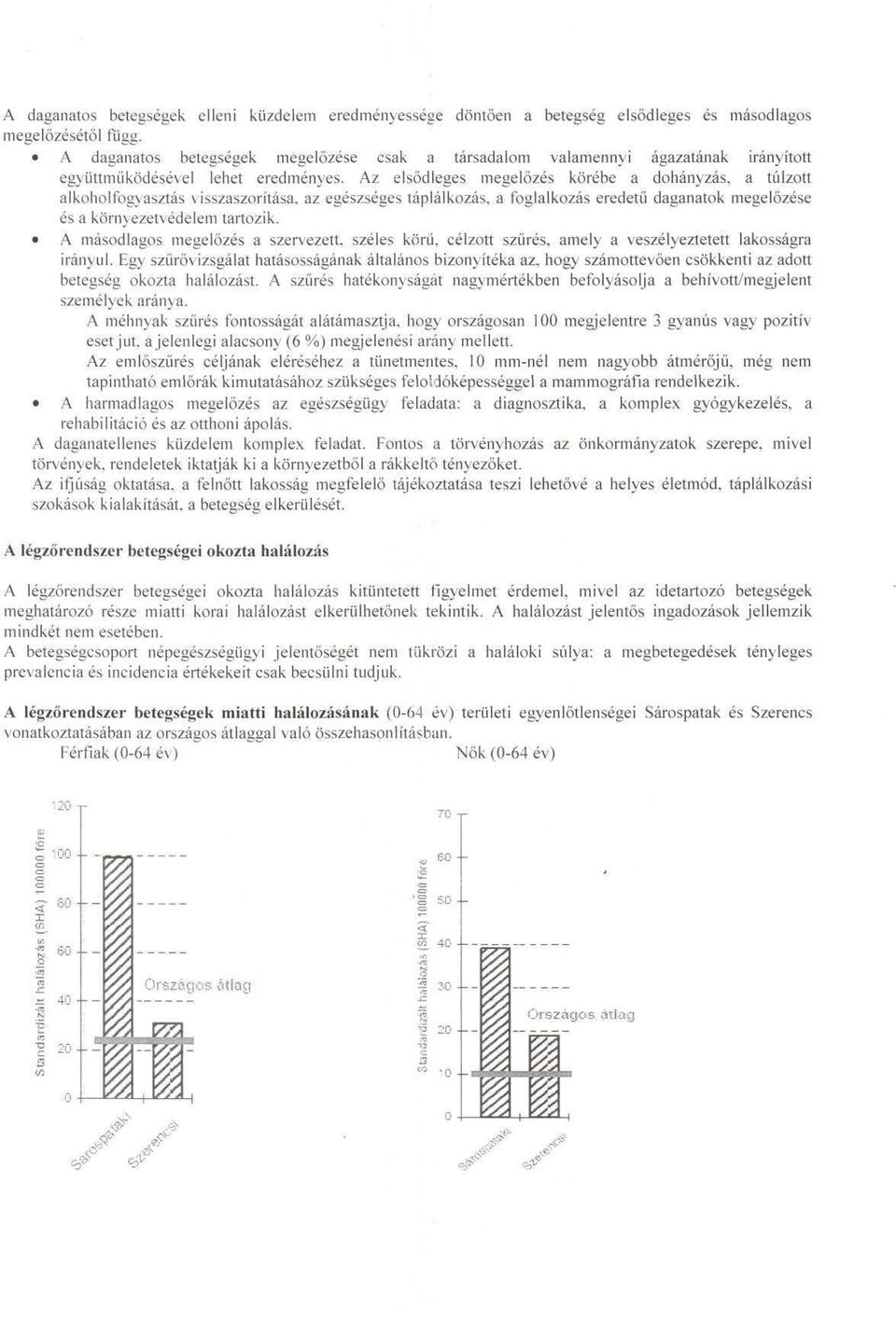 Az elsődleges megelőzés körébe a dohányzás, a túlzott alkoholfogyasztás visszaszorítása, az egészséges táplálkozás, a foglalkozás eredetű daganatok megelőzése és a környezetvédelem tartozik.