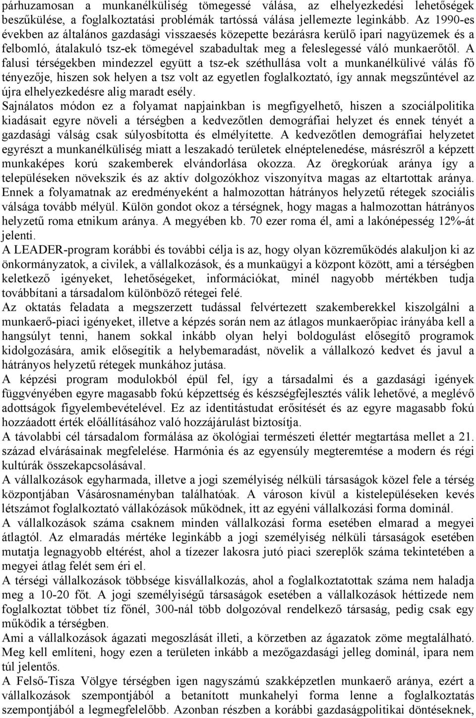 A falusi térségekben mindezzel együtt a tsz-ek széthullása volt a munkanélkülivé válás fő tényezője, hiszen sok helyen a tsz volt az egyetlen foglalkoztató, így annak megszűntével az újra