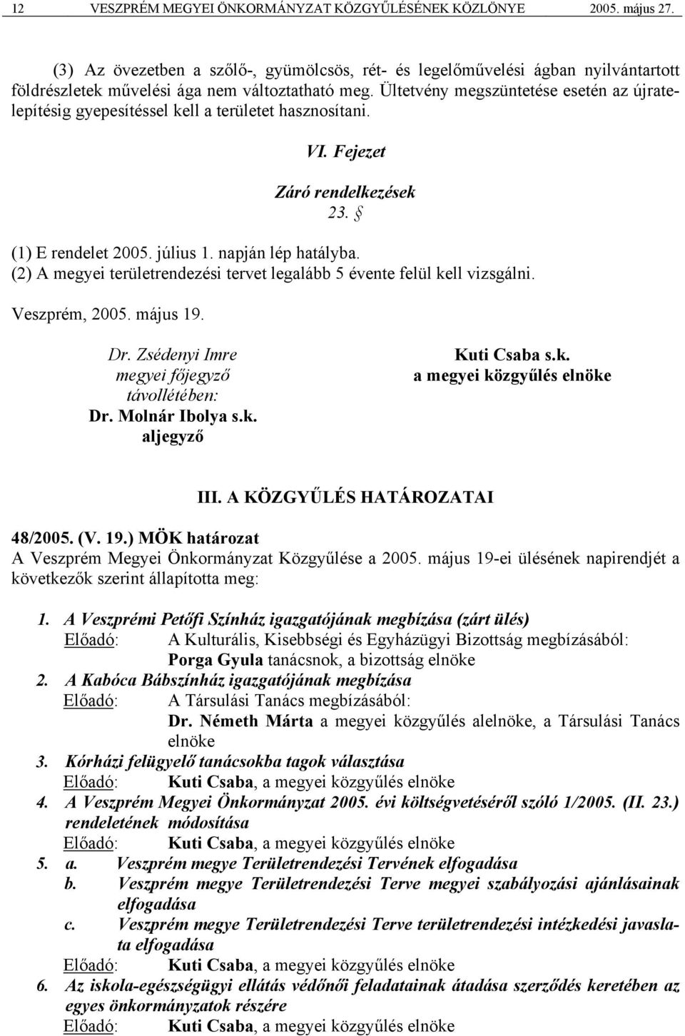 Ültetvény megszüntetése esetén az újratelepítésig gyepesítéssel kell a területet hasznosítani. VI. Fejezet Záró rendelkezések 23. (1) E rendelet 2005. július 1. napján lép hatályba.