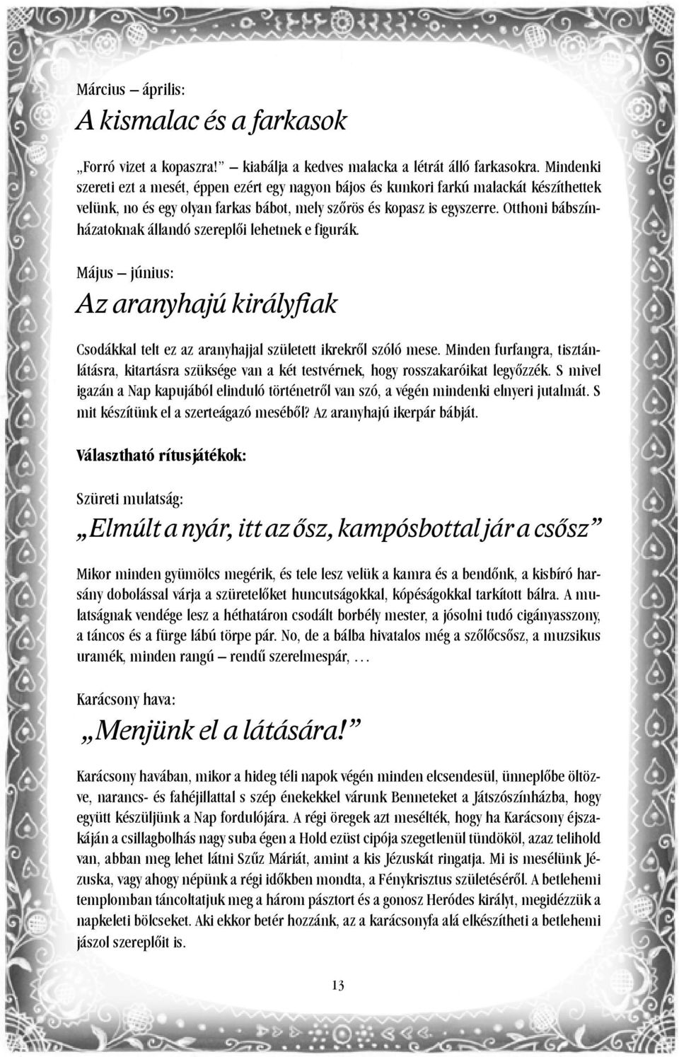 Otthoni bábszínházatoknak állandó szereplői lehetnek e figurák. Május június: Az aranyhajú királyfiak Csodákkal telt ez az aranyhajjal született ikrekről szóló mese.