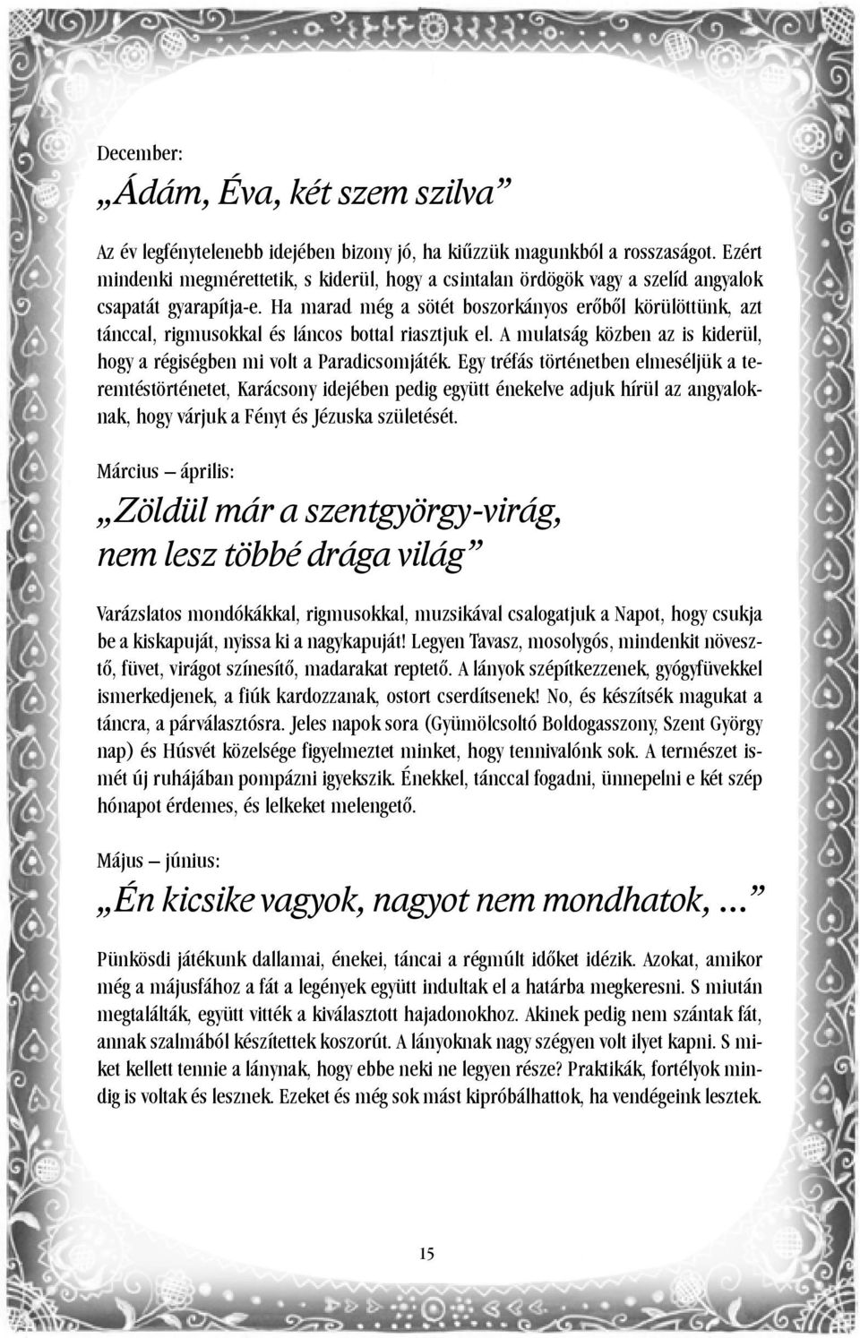Ha marad még a sötét boszorkányos erőből körülöttünk, azt tánccal, rigmusokkal és láncos bottal riasztjuk el. A mulatság közben az is kiderül, hogy a régiségben mi volt a Paradicsomjáték.