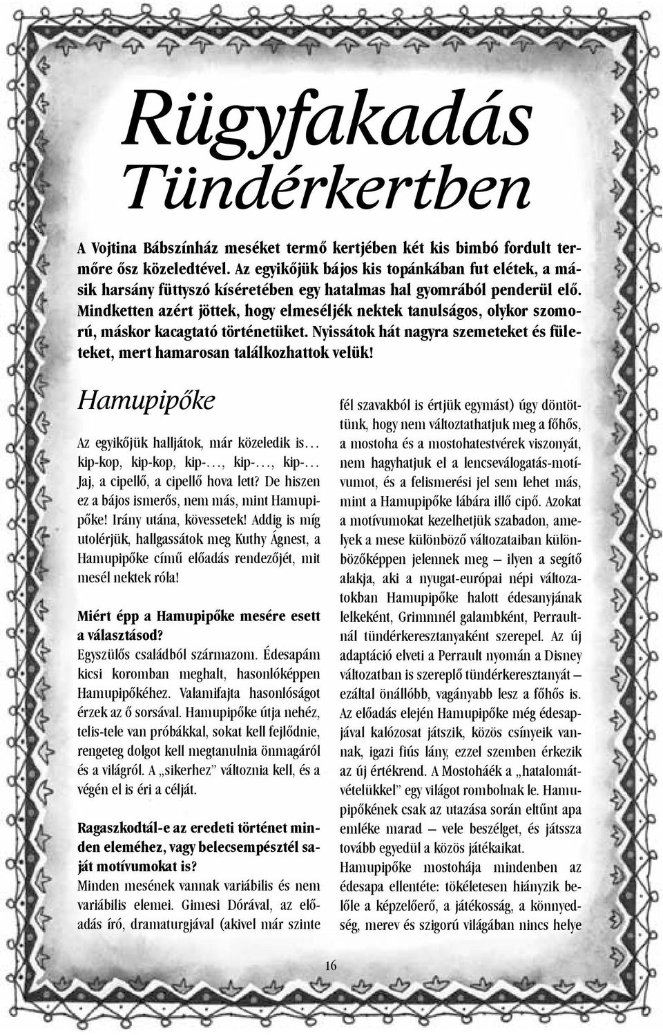 Mindketten azért jöttek, hogy elmeséljék nektek tanulságos, olykor szomorú, máskor kacagtató történetüket. Nyissátok hát nagyra szemeteket és fületeket, mert hamarosan találkozhattok velük!
