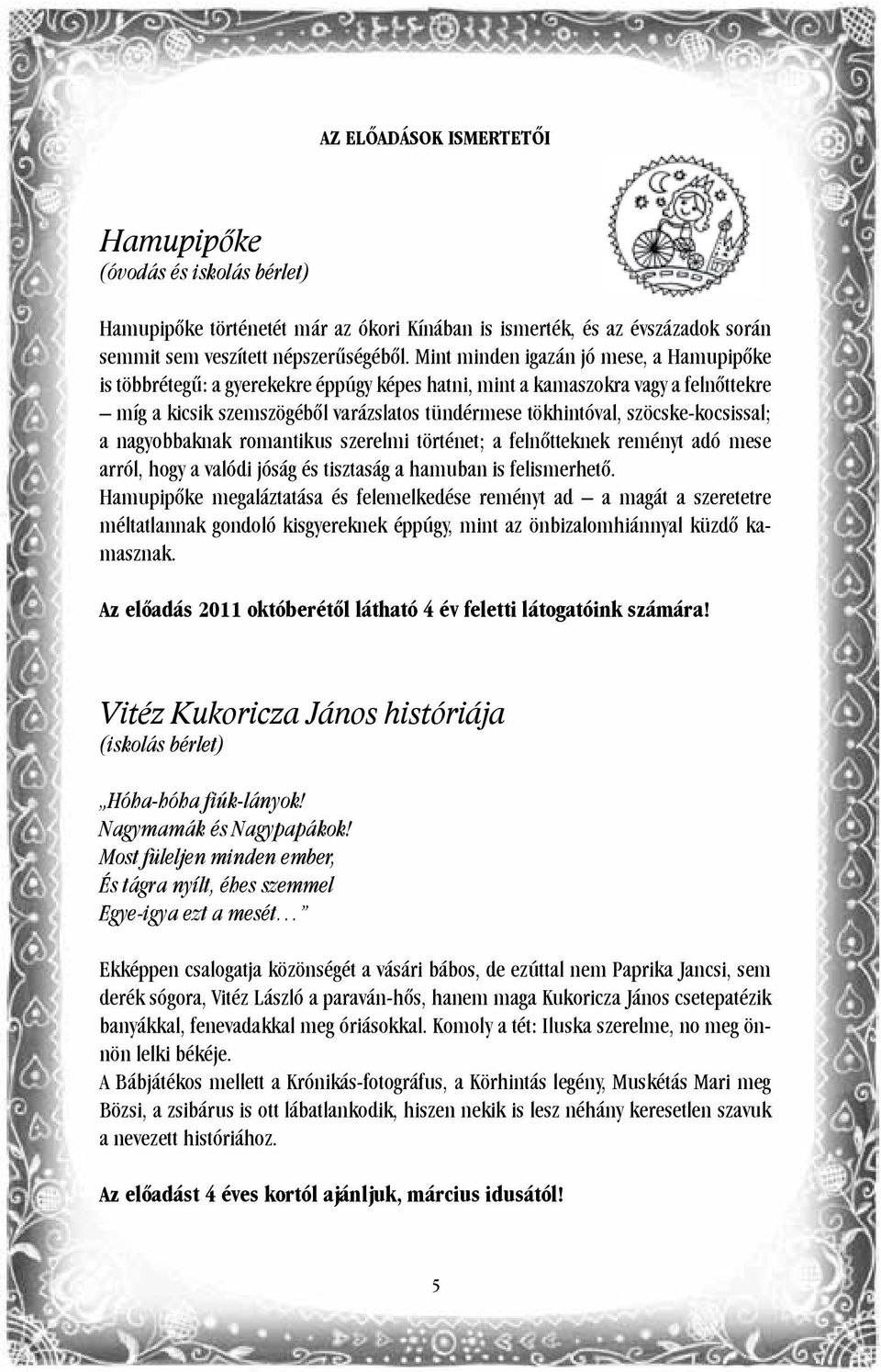 szöcske-kocsissal; a nagyobbaknak romantikus szerelmi történet; a felnőtteknek reményt adó mese arról, hogy a valódi jóság és tisztaság a hamuban is felismerhető.