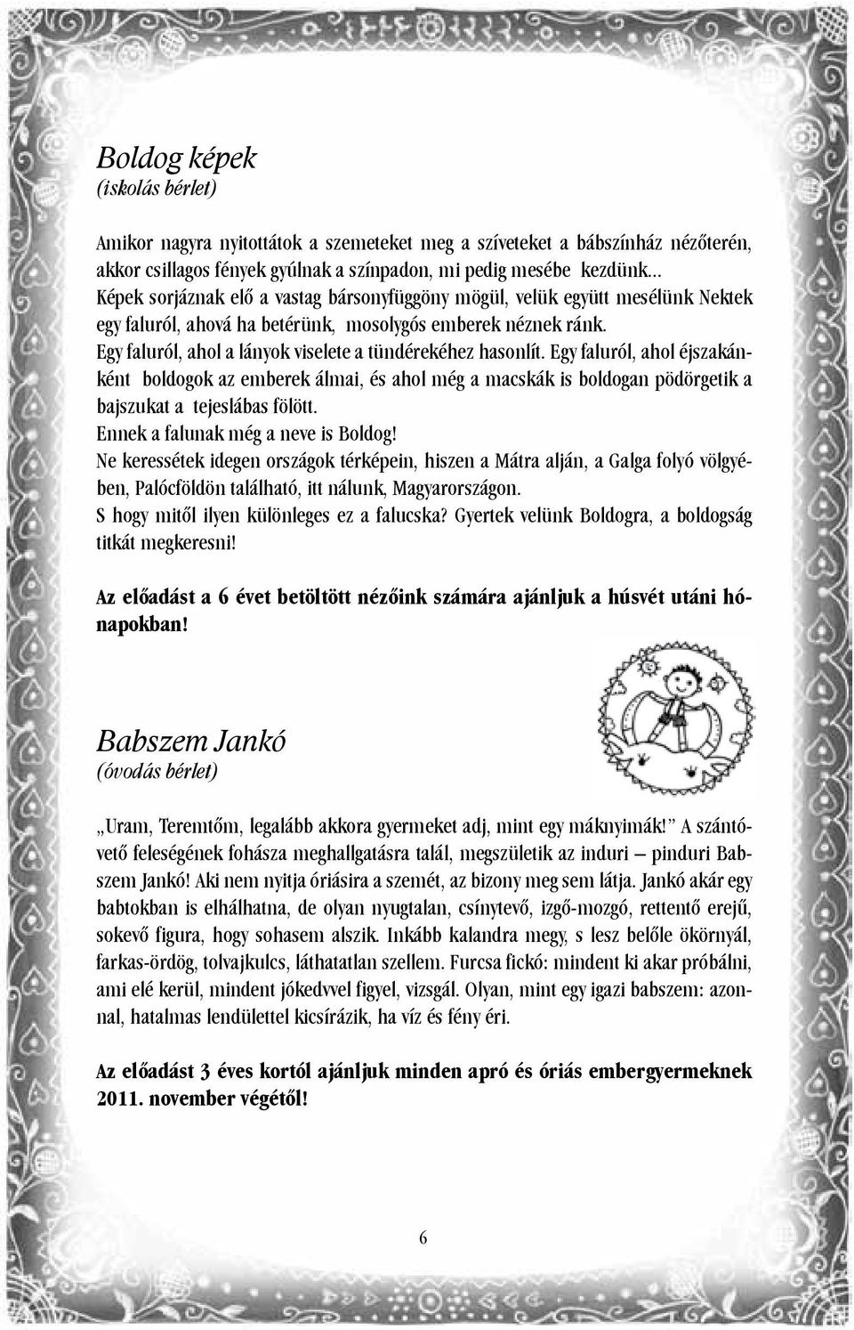Egy faluról, ahol a lányok viselete a tündérekéhez hasonlít. Egy faluról, ahol éjszakánként boldogok az emberek álmai, és ahol még a macskák is boldogan pödörgetik a bajszukat a tejeslábas fölött.