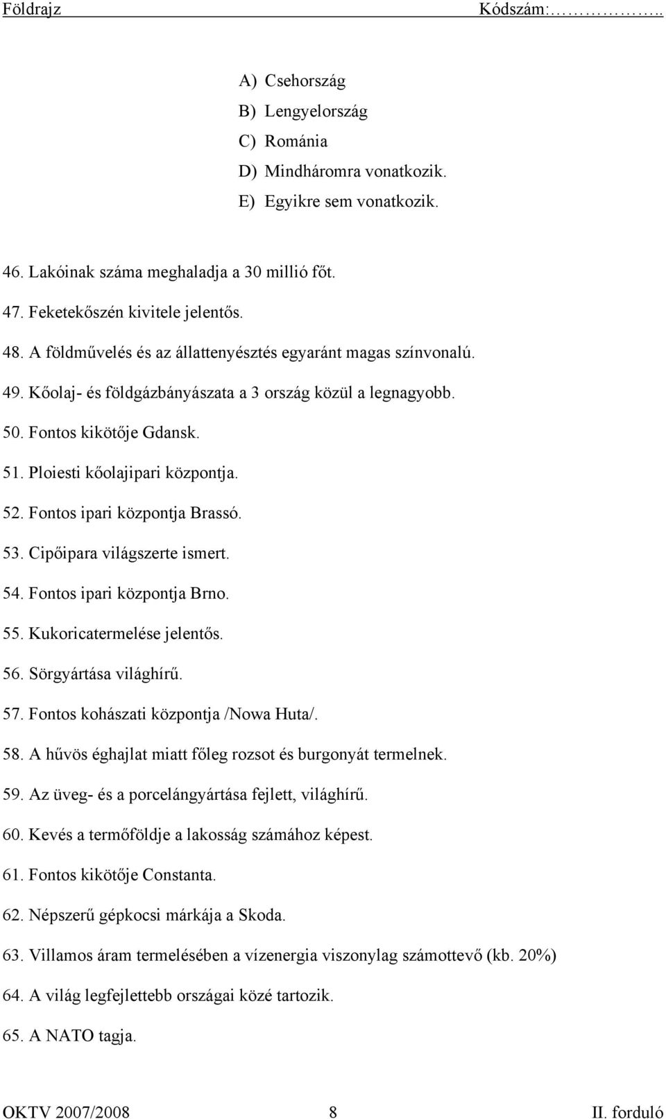 Fontos ipari központja Brassó. 53. Cipőipara világszerte ismert. 54. Fontos ipari központja Brno. 55. Kukoricatermelése jelentős. 56. Sörgyártása világhírű. 57. Fontos kohászati központja /Nowa Huta/.