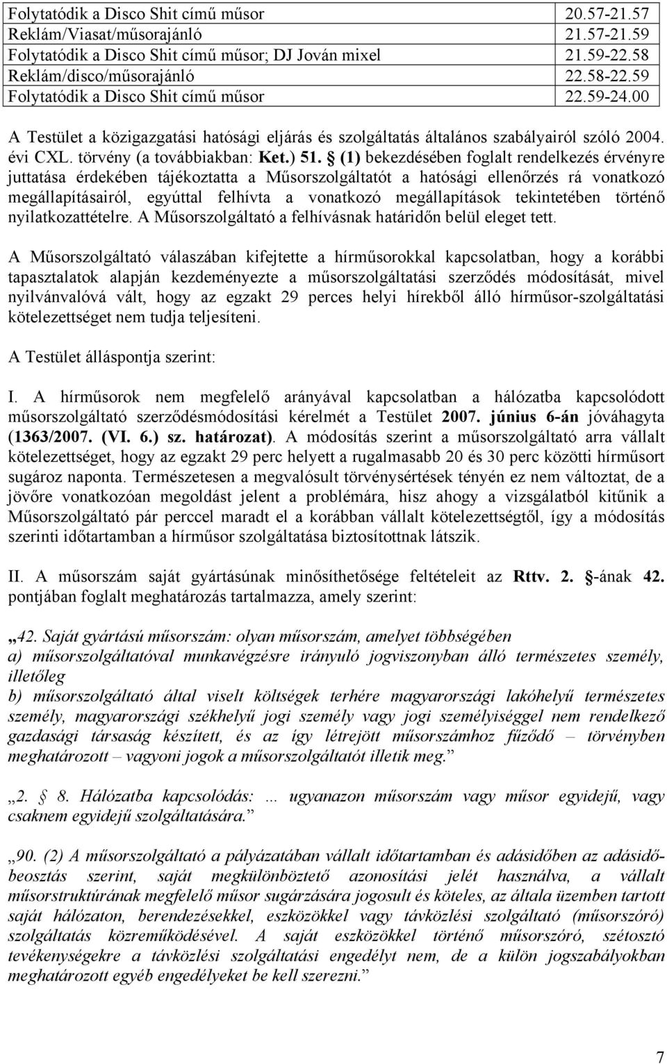 (1) bekezdésében foglalt rendelkezés érvényre juttatása érdekében tájékoztatta a Műsorszolgáltatót a hatósági ellenőrzés rá vonatkozó megállapításairól, egyúttal felhívta a vonatkozó megállapítások