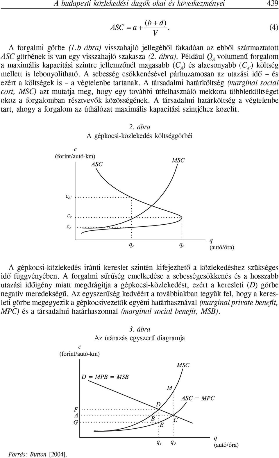 A sebesség csökkenésével párhuzamosan az utazási idõ és ezért a költségek is a végtelenbe tartanak.