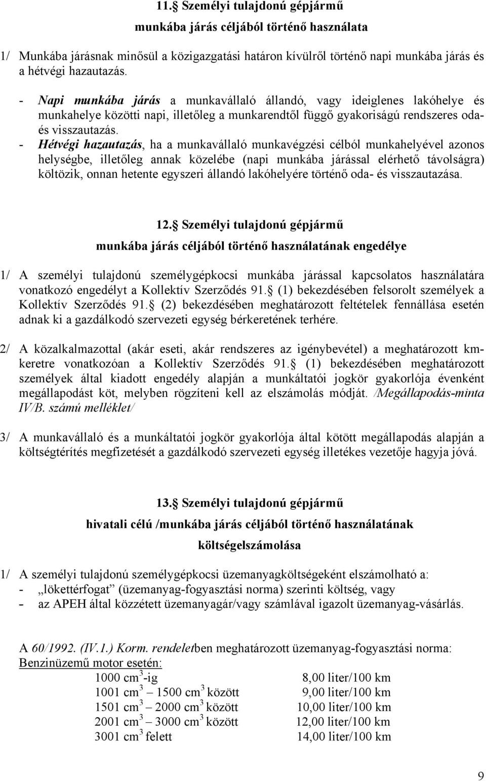 - Hétvégi hazautazás, ha a munkavállaló munkavégzési célból munkahelyével azonos helységbe, illetőleg annak közelébe (napi munkába járással elérhető távolságra) költözik, onnan hetente egyszeri